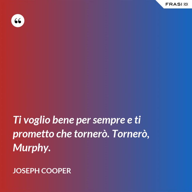 Ti voglio bene per sempre e ti prometto che tornerò. Tornerò, Murphy. - Joseph Cooper