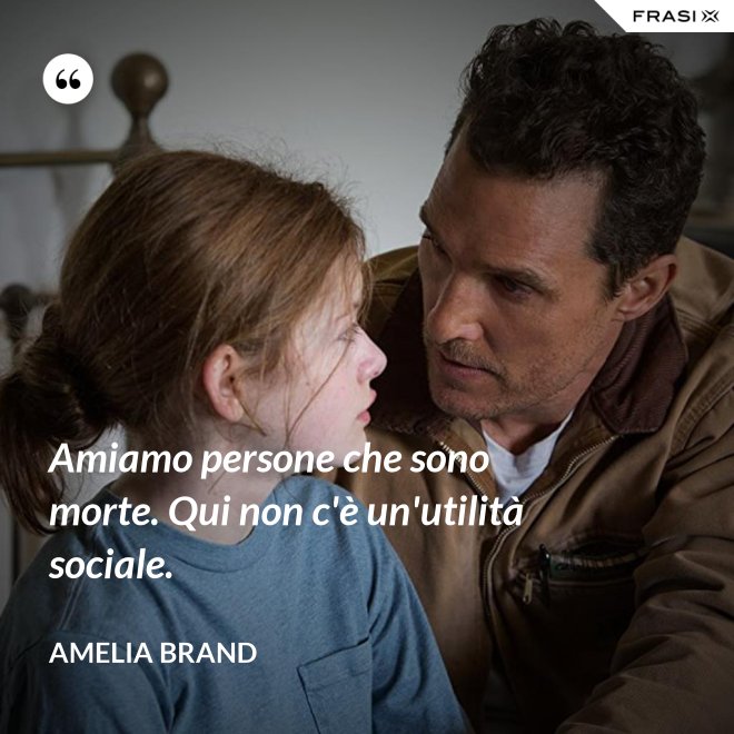 Amiamo persone che sono morte. Qui non c'è un'utilità sociale. - Amelia Brand