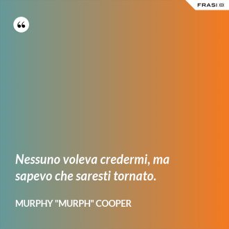 Nessuno voleva credermi, ma sapevo che saresti tornato. - Murphy "Murph" Cooper