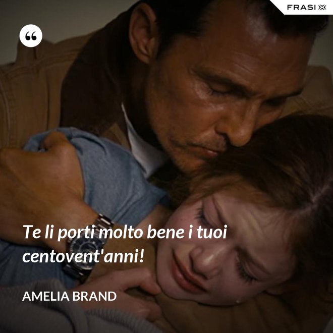 Te li porti molto bene i tuoi centovent'anni! - Amelia Brand