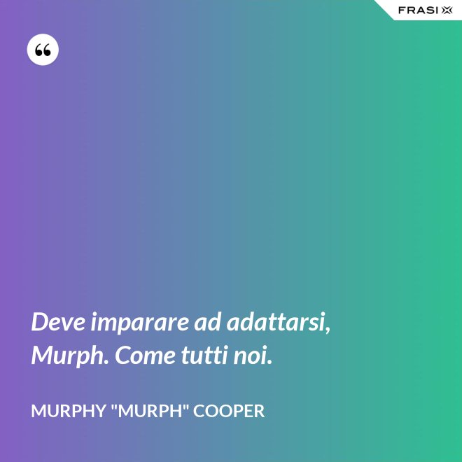 Deve imparare ad adattarsi, Murph. Come tutti noi. - Murphy "Murph" Cooper