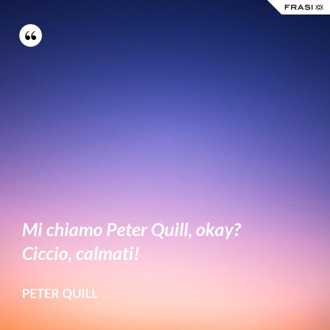 Mi chiamo Peter Quill, okay? Ciccio, calmati! - Peter Quill