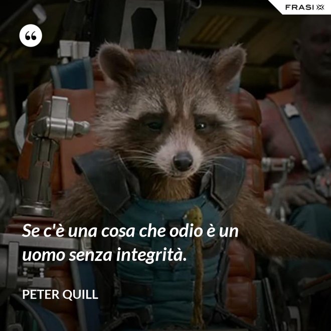 Se c'è una cosa che odio è un uomo senza integrità. - Peter Quill