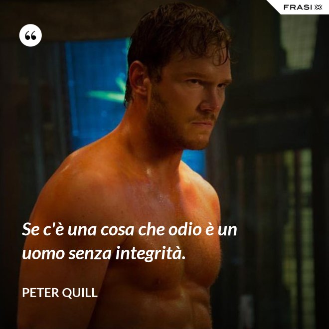 Se c'è una cosa che odio è un uomo senza integrità. - Peter Quill
