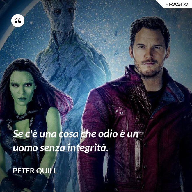 Se c'è una cosa che odio è un uomo senza integrità. - Peter Quill