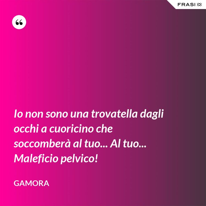 Io non sono una trovatella dagli occhi a cuoricino che soccomberà al tuo... Al tuo... Maleficio pelvico! - Gamora