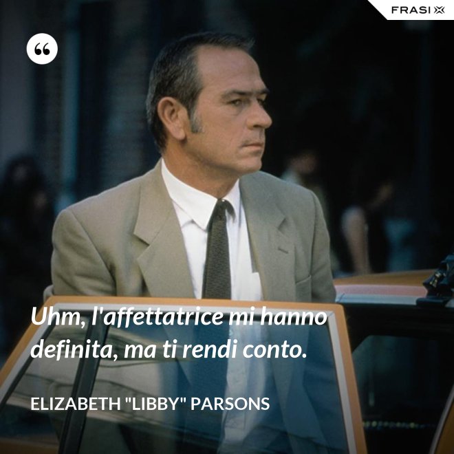 Uhm, l'affettatrice mi hanno definita, ma ti rendi conto. - Elizabeth "Libby" Parsons