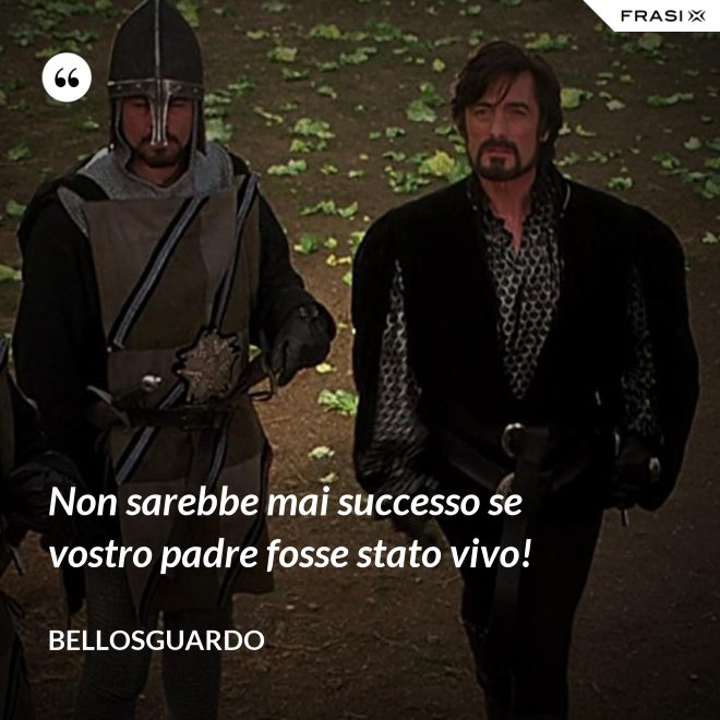 Non sarebbe mai successo se vostro padre fosse stato vivo! - Bellosguardo