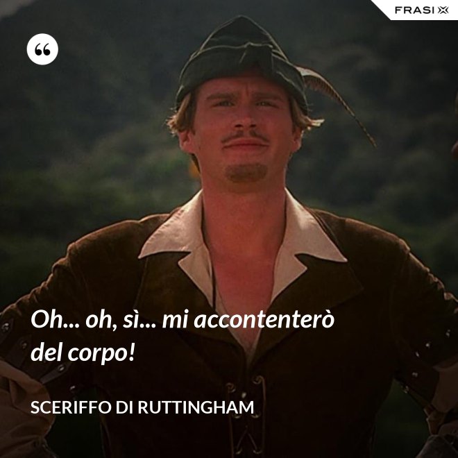 Oh... oh, sì... mi accontenterò del corpo! - Sceriffo di Ruttingham