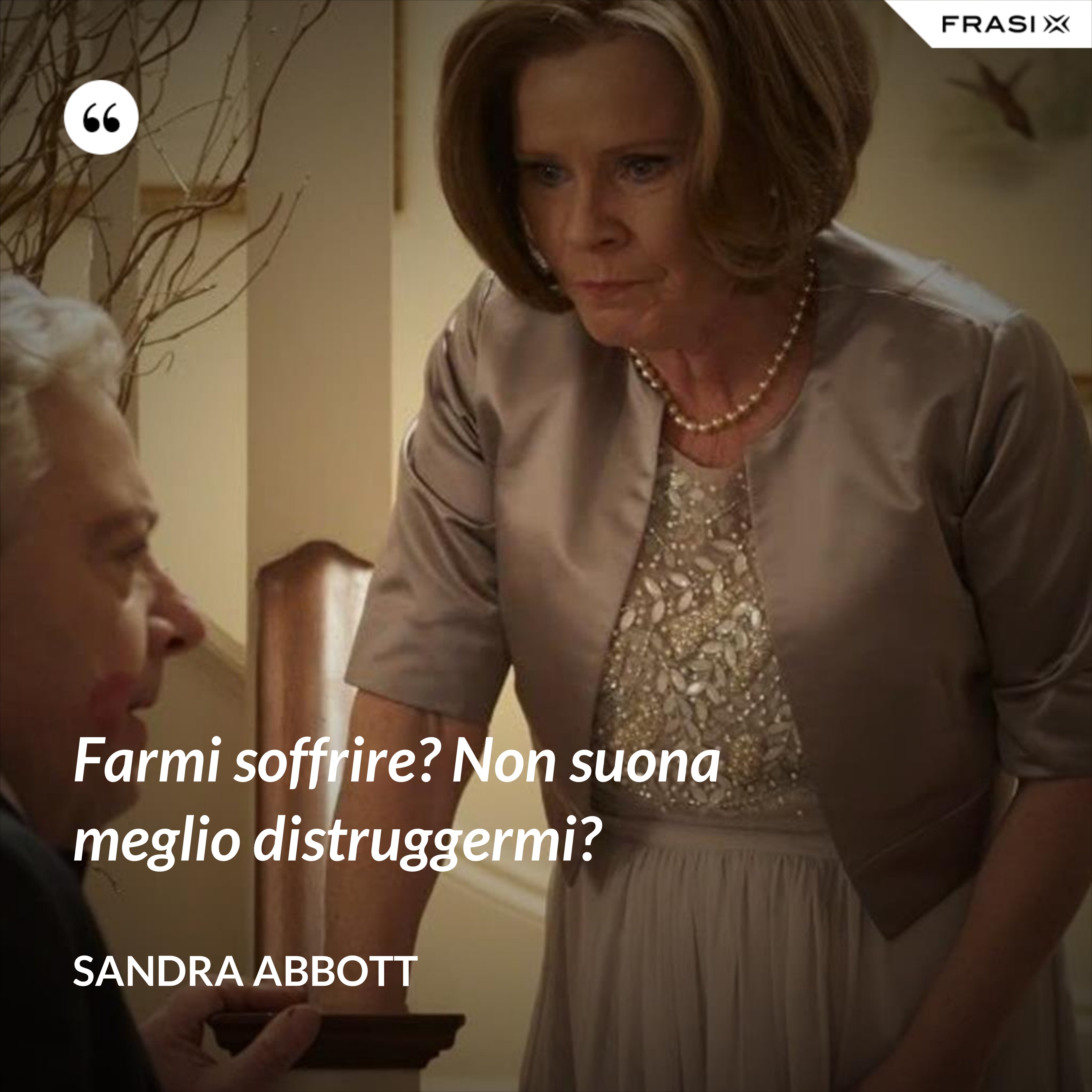 Farmi soffrire? Non suona meglio distruggermi? - Sandra Abbott