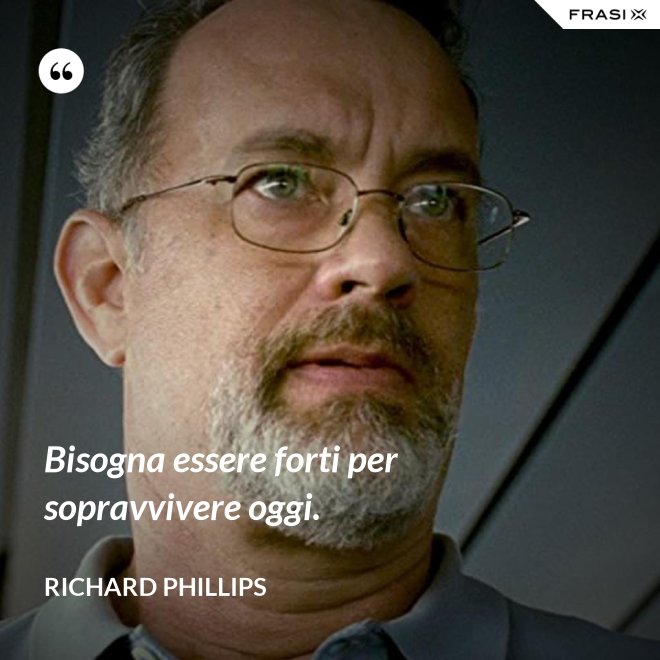 Bisogna essere forti per sopravvivere oggi. - Richard Phillips