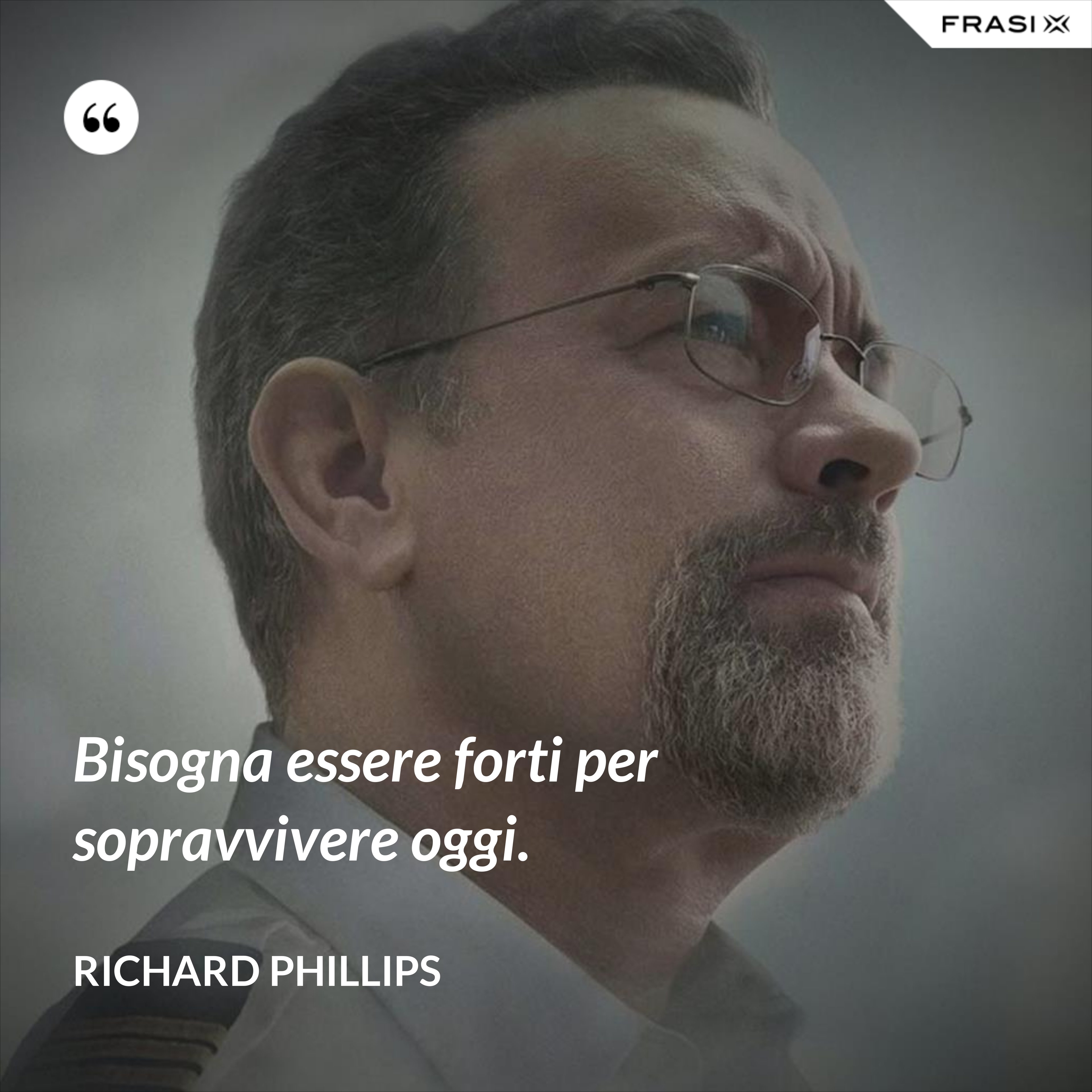 Bisogna essere forti per sopravvivere oggi. - Richard Phillips