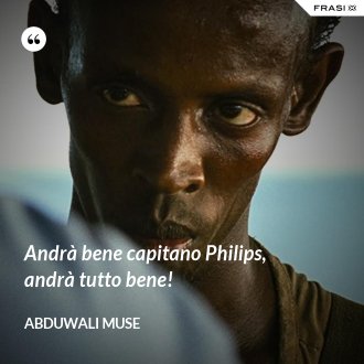 Andrà bene capitano Philips, andrà tutto bene! - Abduwali Muse