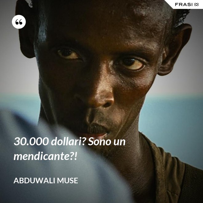 30.000 dollari? Sono un mendicante?! - Abduwali Muse