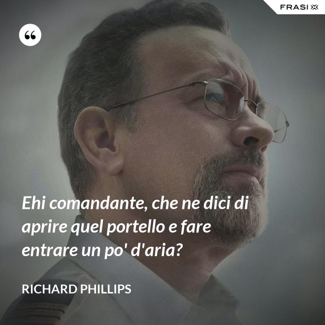 Ehi comandante, che ne dici di aprire quel portello e fare entrare un po' d'aria? - Richard Phillips
