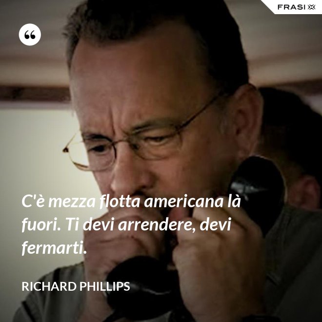 C'è mezza flotta americana là fuori. Ti devi arrendere, devi fermarti. - Richard Phillips