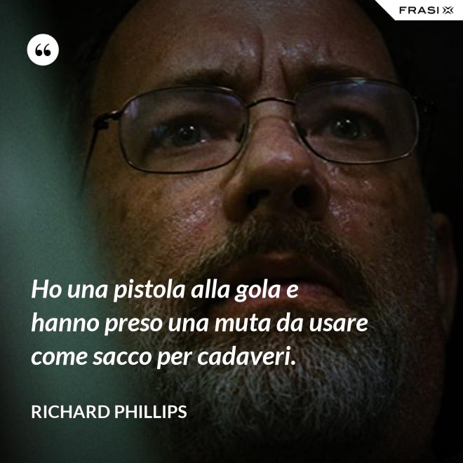 Ho una pistola alla gola e hanno preso una muta da usare come sacco per cadaveri. - Richard Phillips
