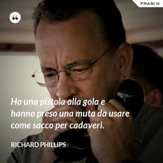 Ho una pistola alla gola e hanno preso una muta da usare come sacco per cadaveri. - Richard Phillips