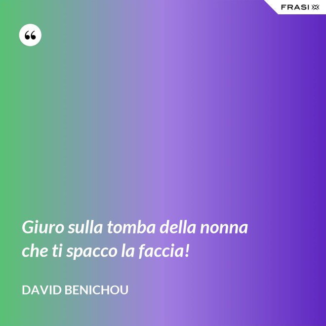 Giuro sulla tomba della nonna che ti spacco la faccia! - David Benichou