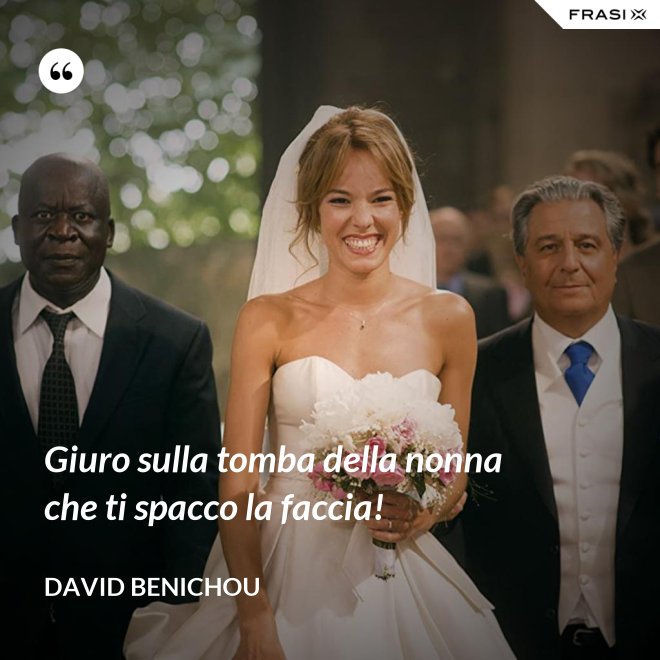 Giuro sulla tomba della nonna che ti spacco la faccia! - David Benichou