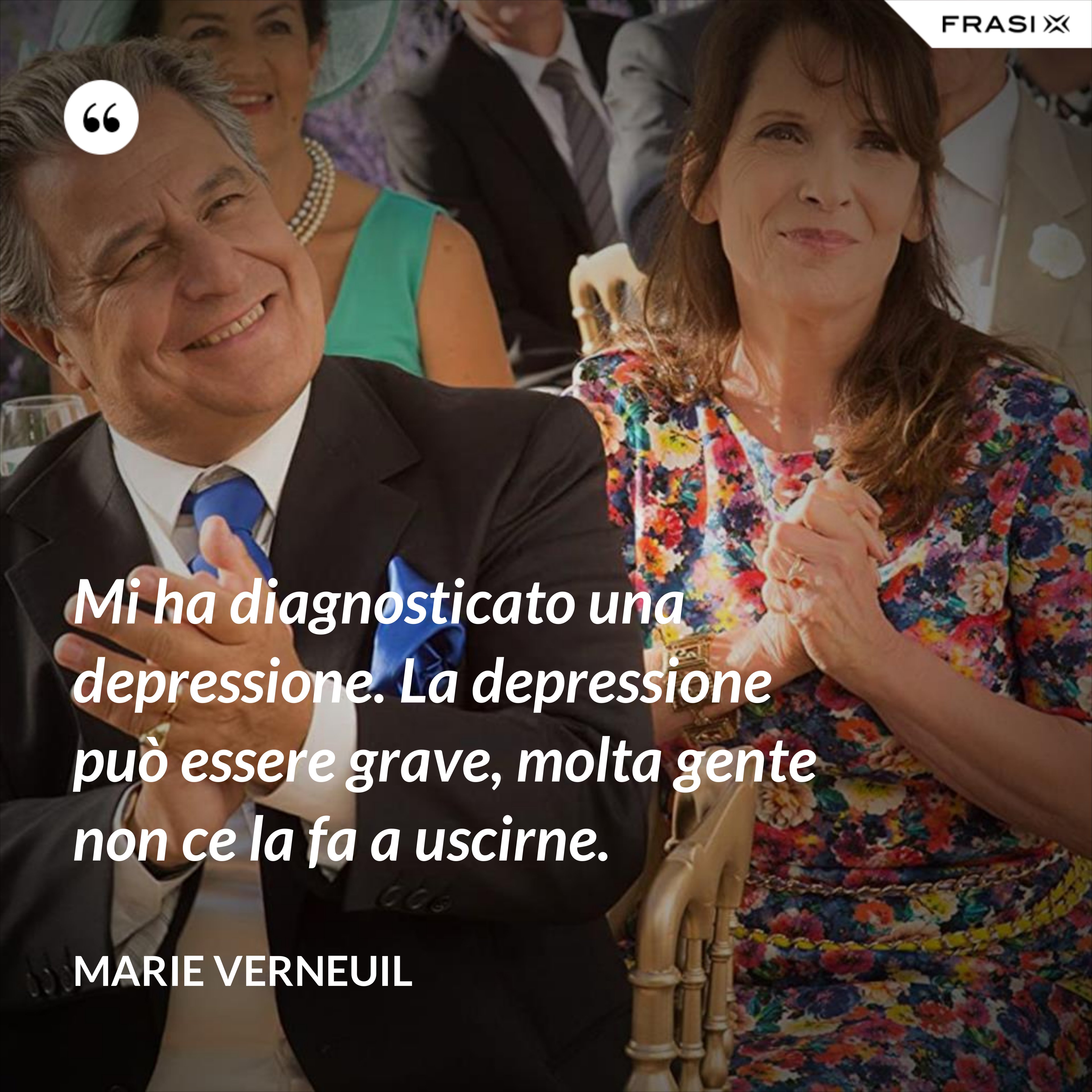 Mi ha diagnosticato una depressione. La depressione può essere grave, molta gente non ce la fa a uscirne. - Marie Verneuil