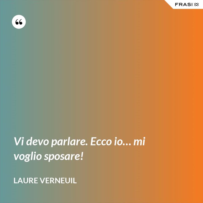 Vi devo parlare. Ecco io… mi voglio sposare! - Laure Verneuil