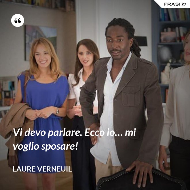 Vi devo parlare. Ecco io… mi voglio sposare! - Laure Verneuil