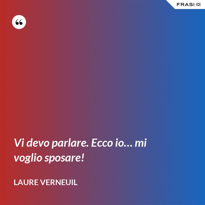 Vi devo parlare. Ecco io… mi voglio sposare! - Laure Verneuil