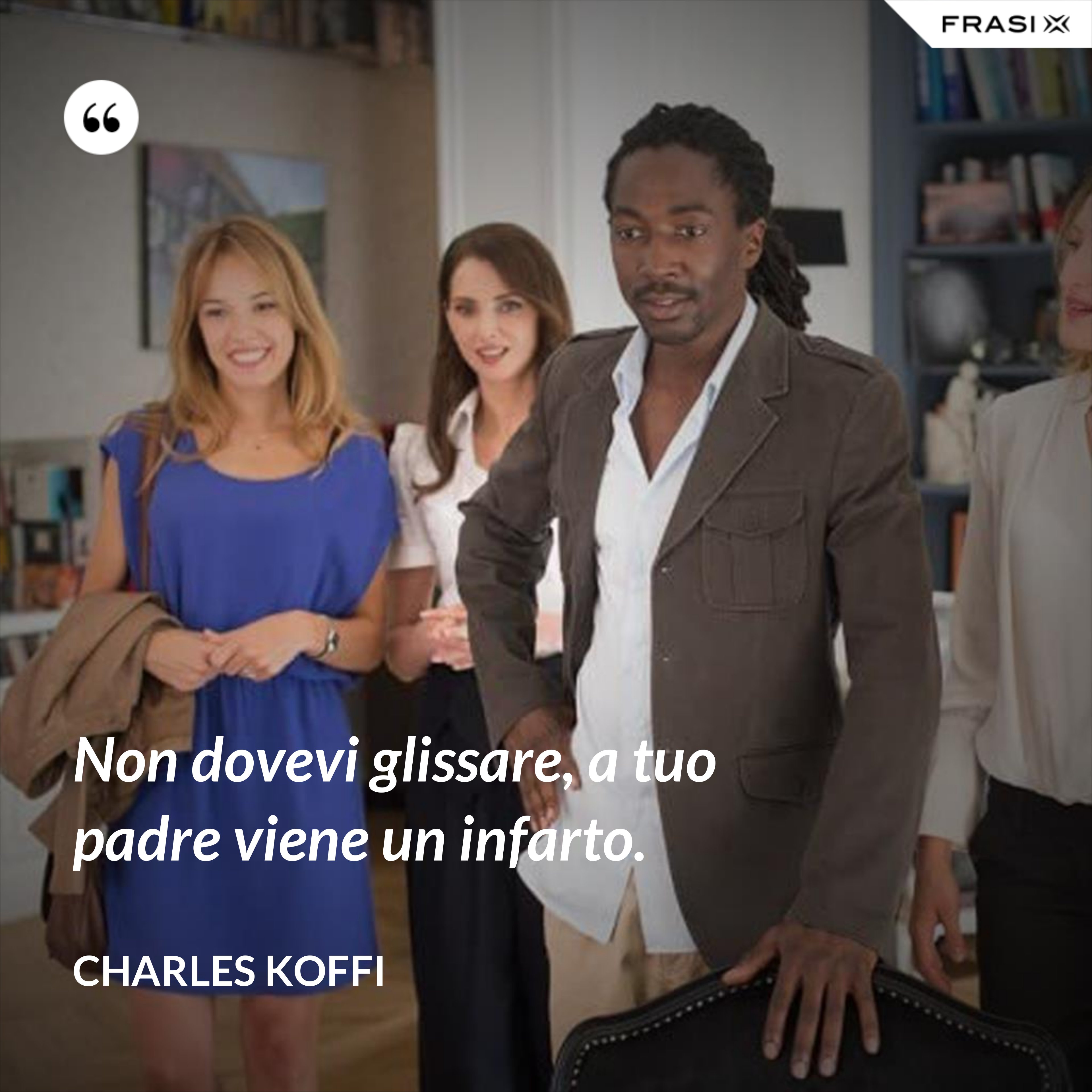 Non dovevi glissare, a tuo padre viene un infarto. - Charles Koffi