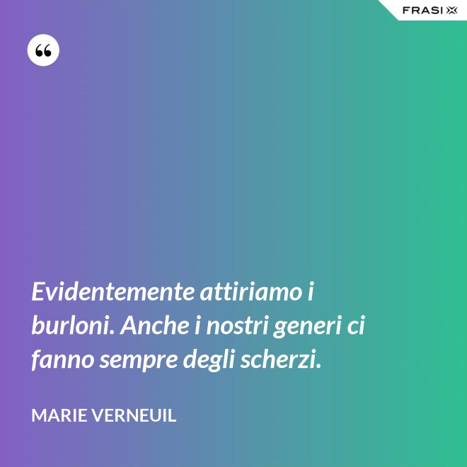 Evidentemente attiriamo i burloni. Anche i nostri generi ci fanno sempre degli scherzi. - Marie Verneuil