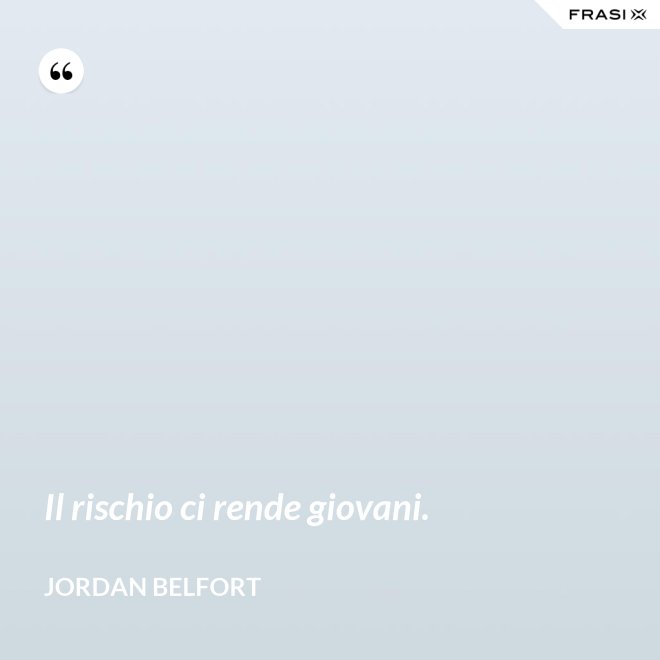 Il rischio ci rende giovani. - Jordan Belfort