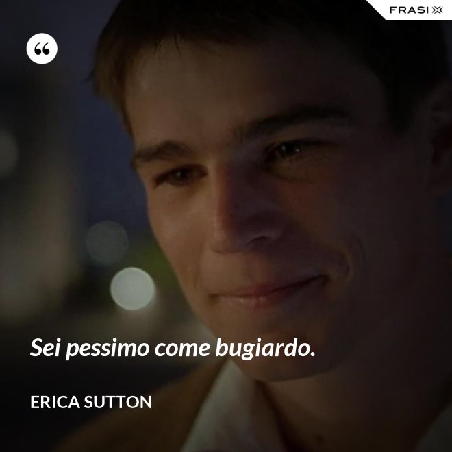 Sei pessimo come bugiardo. - Erica Sutton