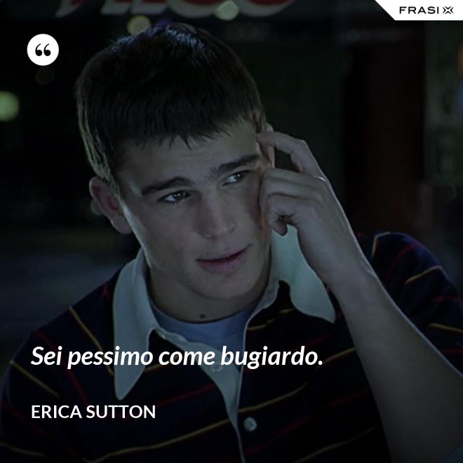 Sei pessimo come bugiardo. - Erica Sutton