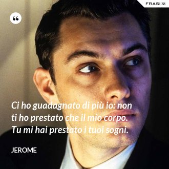 Ci ho guadagnato di più io: non ti ho prestato che il mio corpo. Tu mi hai prestato i tuoi sogni. - Jerome