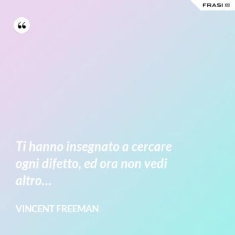 Ti hanno insegnato a cercare ogni difetto, ed ora non vedi altro… - Vincent Freeman
