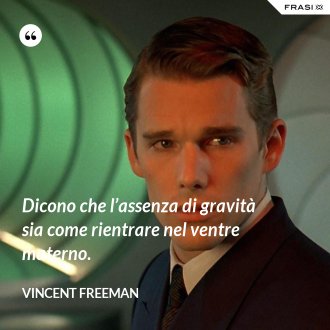 Dicono che l’assenza di gravità sia come rientrare nel ventre materno. - Vincent Freeman