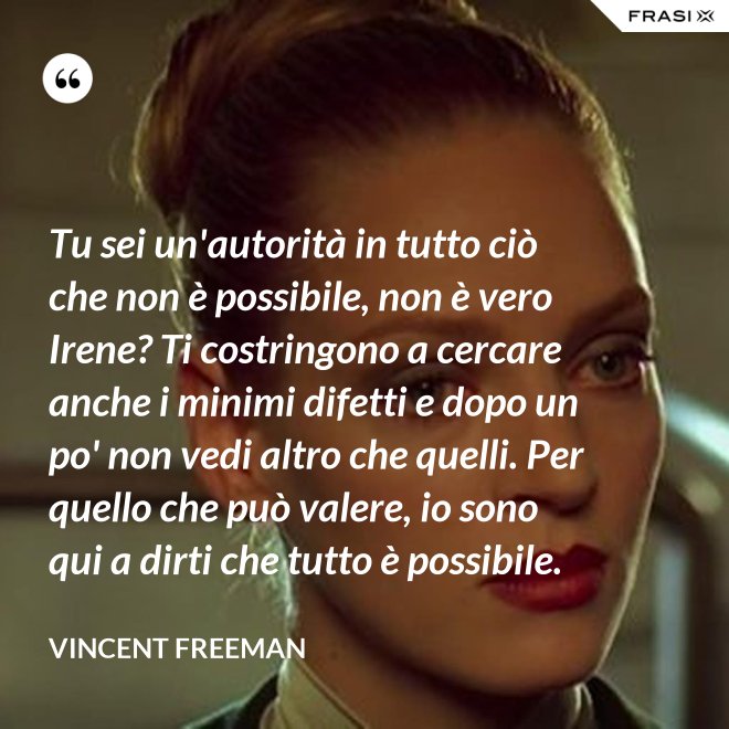 Tu sei un'autorità in tutto ciò che non è possibile, non è vero Irene? Ti costringono a cercare anche i minimi difetti e dopo un po' non vedi altro che quelli. Per quello che può valere, io sono qui a dirti che tutto è possibile. - Vincent Freeman