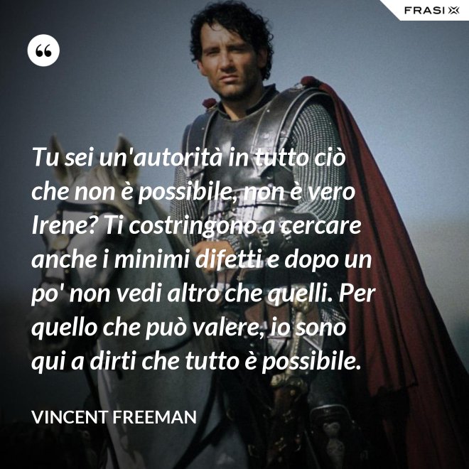 Tu sei un'autorità in tutto ciò che non è possibile, non è vero Irene? Ti costringono a cercare anche i minimi difetti e dopo un po' non vedi altro che quelli. Per quello che può valere, io sono qui a dirti che tutto è possibile. - Vincent Freeman