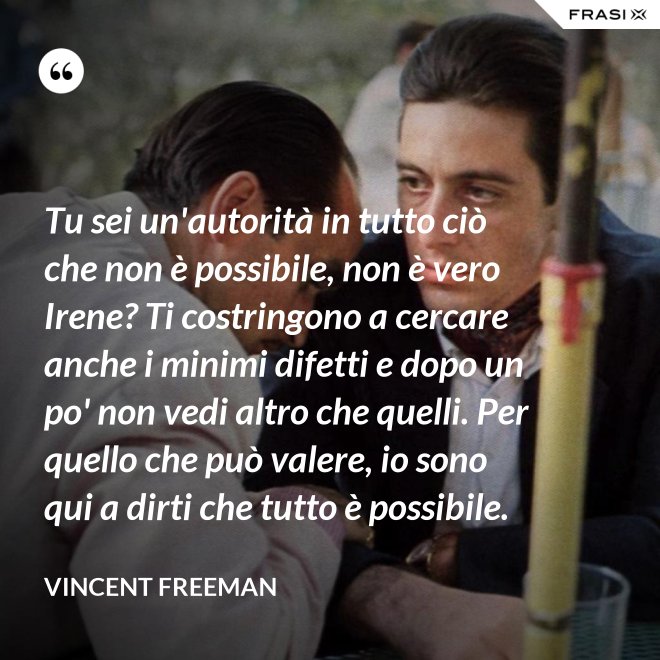 Tu sei un'autorità in tutto ciò che non è possibile, non è vero Irene? Ti costringono a cercare anche i minimi difetti e dopo un po' non vedi altro che quelli. Per quello che può valere, io sono qui a dirti che tutto è possibile. - Vincent Freeman