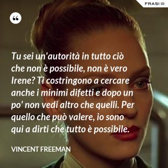 Tu sei un'autorità in tutto ciò che non è possibile, non è vero Irene? Ti costringono a cercare anche i minimi difetti e dopo un po' non vedi altro che quelli. Per quello che può valere, io sono qui a dirti che tutto è possibile. - Vincent Freeman