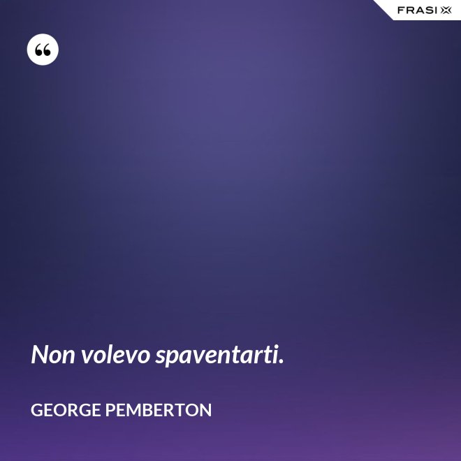 Non volevo spaventarti. - George Pemberton