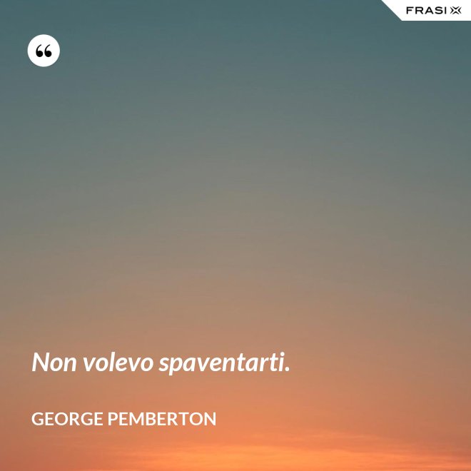 Non volevo spaventarti. - George Pemberton