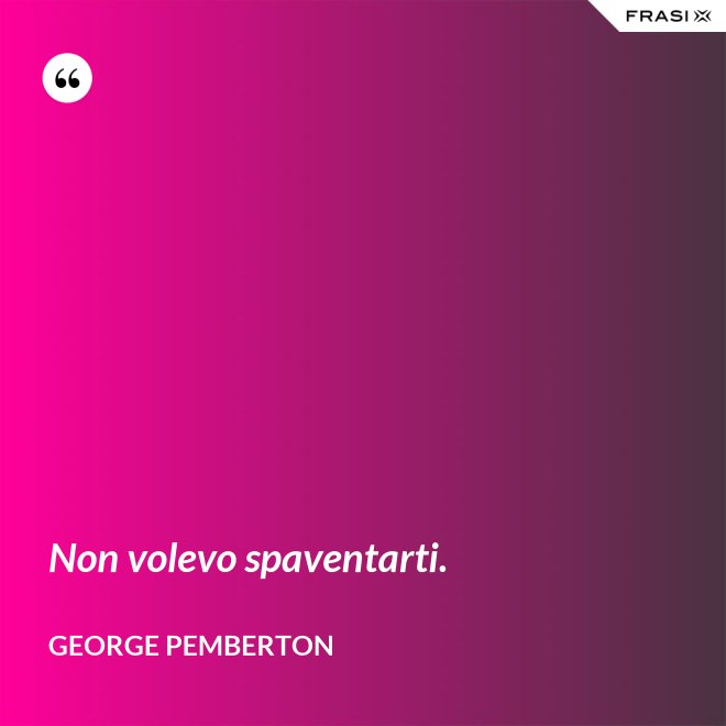 Non volevo spaventarti. - George Pemberton