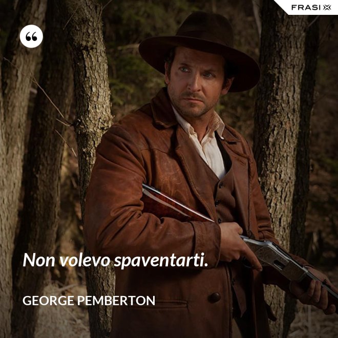 Non volevo spaventarti. - George Pemberton