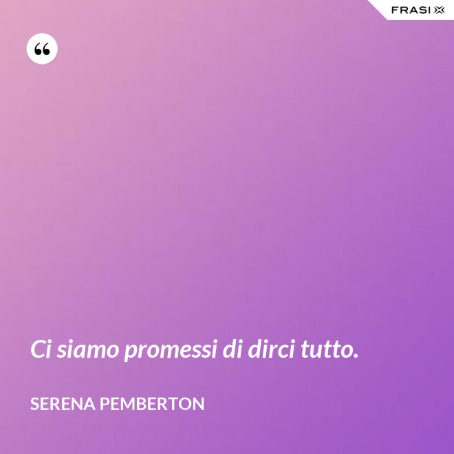 Ci siamo promessi di dirci tutto. - Serena Pemberton
