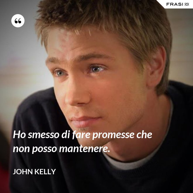 Ho smesso di fare promesse che non posso mantenere. - John Kelly