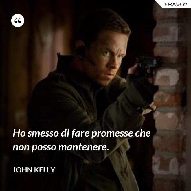 Ho smesso di fare promesse che non posso mantenere. - John Kelly