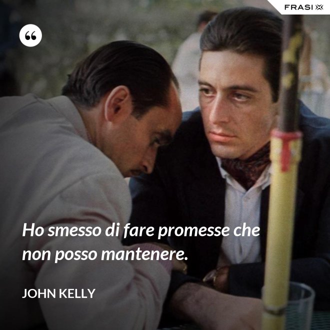 Ho smesso di fare promesse che non posso mantenere. - John Kelly