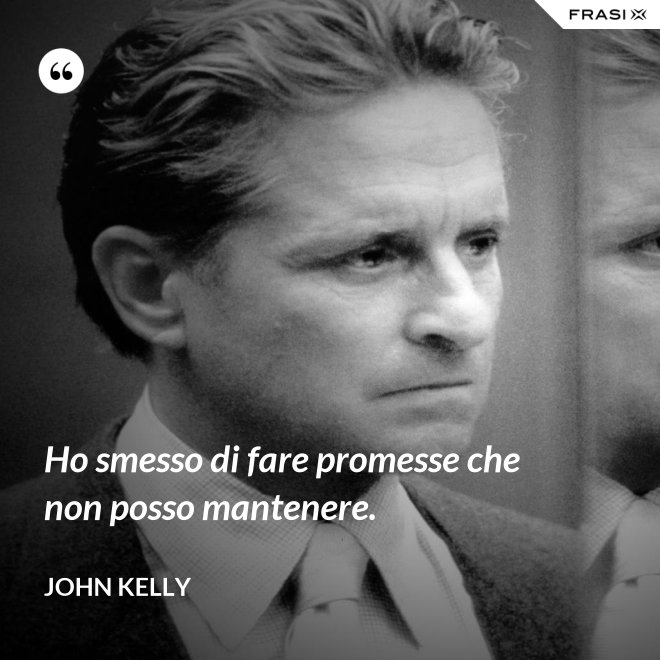 Ho smesso di fare promesse che non posso mantenere. - John Kelly