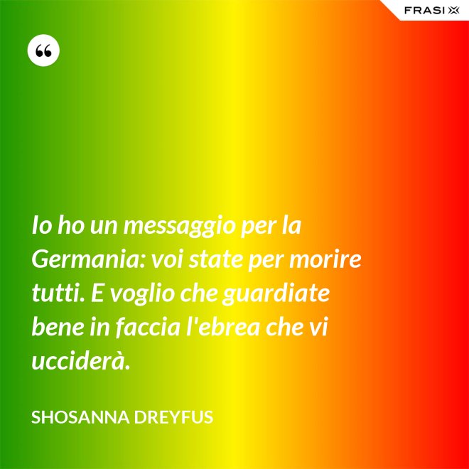 Io ho un messaggio per la Germania: voi state per morire tutti. E voglio che guardiate bene in faccia l'ebrea che vi ucciderà. - Shosanna Dreyfus
